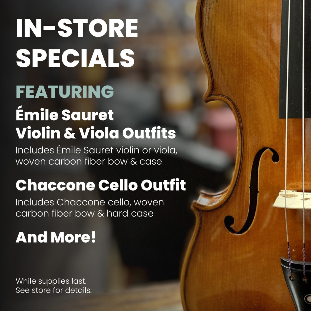 Image of violin with text: "In-Store Specials. Featuring: Emile Sauret Violin & Viola Outfits. Includes Emile Sauret violin or viola, woven carbon fiber bow & case. Chaccone Cell Outfit: Includes Chaccone cello, woven carbon fiber bow & hard case And More! While supplies last. See store for details."